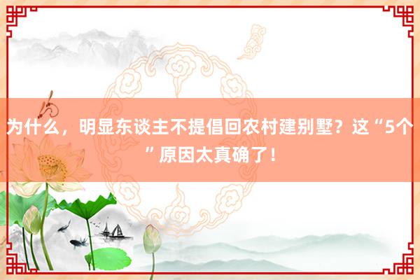 为什么，明显东谈主不提倡回农村建别墅？这“5个”原因太真确了！